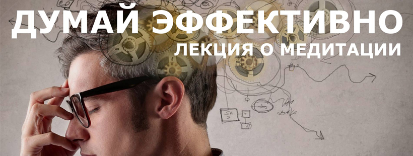 Лекция о медитации «Думай эффективно»