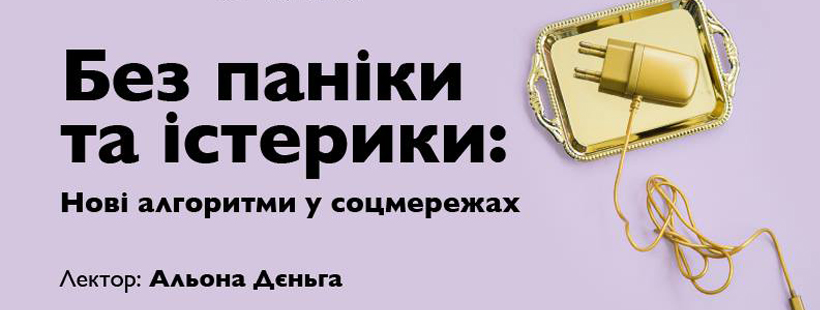 Лекція «Без паніки та істерики: Нові алгоритми у соцмережах»